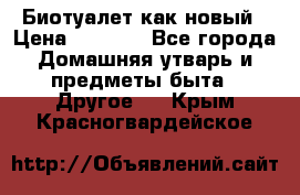 Биотуалет как новый › Цена ­ 2 500 - Все города Домашняя утварь и предметы быта » Другое   . Крым,Красногвардейское